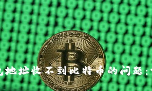 如何解决比特币钱包地址收不到比特币的问题:常见原因及解决方案