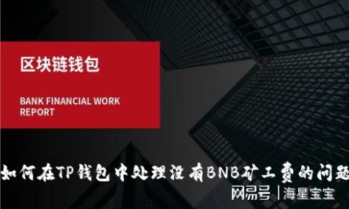 如何在TP钱包中处理没有BNB矿工费的问题