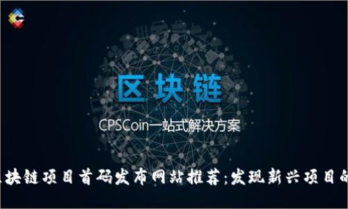 2023年区块链项目首码发布网站推荐:发现新兴项目的最佳平台