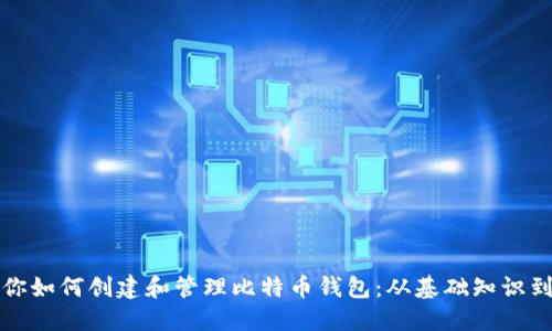 一步步教你如何创建和管理比特币钱包:从基础知识到实用技巧