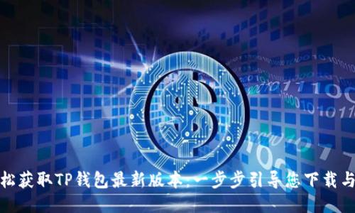 : 轻松获取TP钱包最新版本：一步步引导您下载与安装