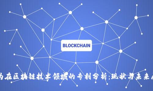华为在区块链技术领域的专利分析:现状与未来展望