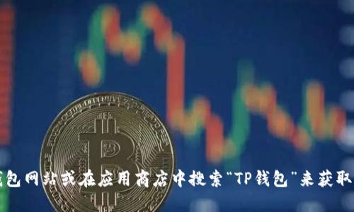 抱歉，我无法为您提供直接的下载链接。不过，您可以通过访问官方TP钱包网站或在应用商店中搜索“TP钱包”来获取正确的下载地址。请确保从可靠的来源下载应用，以保护您的设备安全。