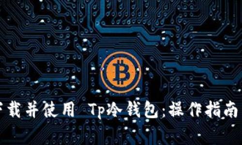 如何安全下载并使用 Tp冷钱包：操作指南与注意事项