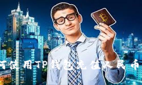 详细指南：如何使用TP钱包充值人民币的步骤与技巧