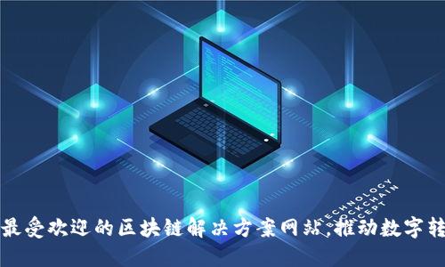 探索当下最受欢迎的区块链解决方案网站，推动数字转型与创新