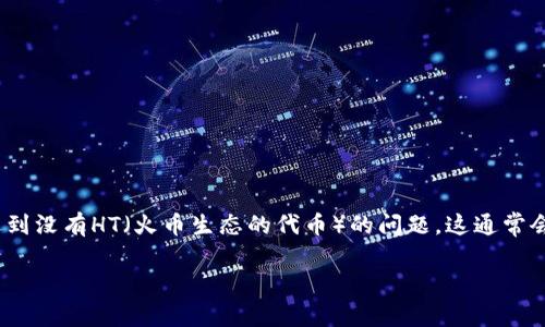 在去中心化金融（DeFi）日益发展的当今，TP钱包作为一种重要的数字资产管理工具，吸引了大量用户。TP钱包用户在进行特定操作时，可能会遇到没有HT（火币生态的代币）的问题，这通常会导致一系列不便和困惑。本文将详细介绍TP钱包的使用、HT的重要性，以及如何有效管理和补充HT，以确保用户在进行交易和操作时不受限制。

理清TP钱包中没有HT的原因及解决方案