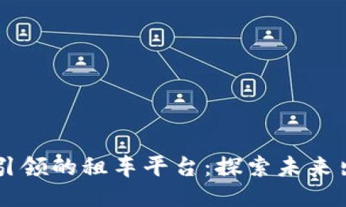 区块链技术引领的租车平台：探索未来出行的新方式
