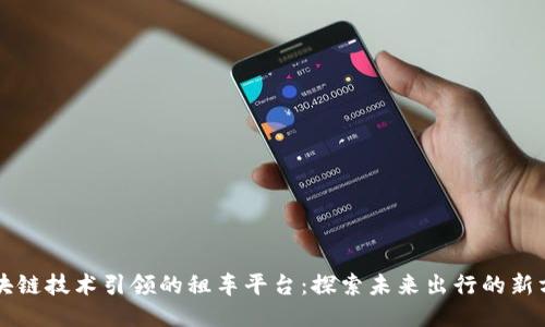 区块链技术引领的租车平台：探索未来出行的新方式