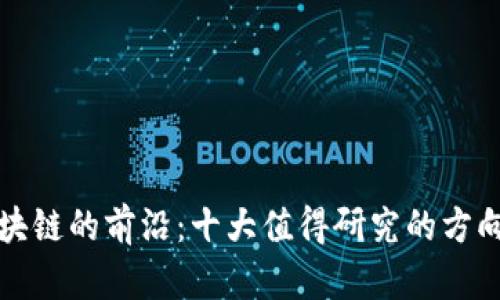 探索区块链的前沿：十大值得研究的方向与应用