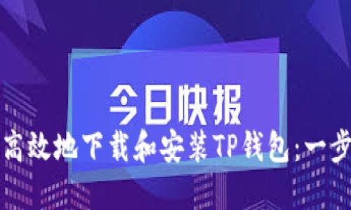 如何安全高效地下载和安装TP钱包：一步一步指南