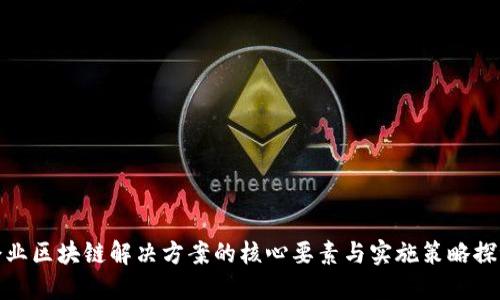 企业区块链解决方案的核心要素与实施策略探讨