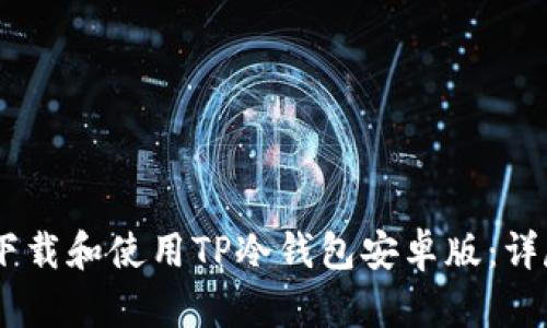 briaoti如何安全下载和使用TP冷钱包安卓版：详尽指导与视频教程