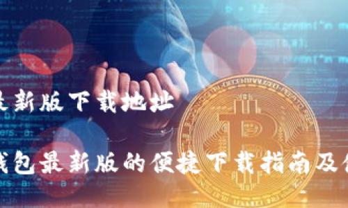 TP钱包最新版下载地址

获取TP钱包最新版的便捷下载指南及使用技巧