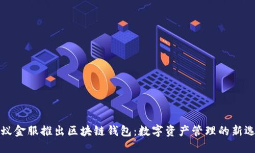 蚂蚁金服推出区块链钱包：数字资产管理的新选择