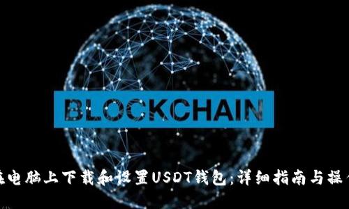 如何在电脑上下载和设置USDT钱包：详细指南与操作步骤