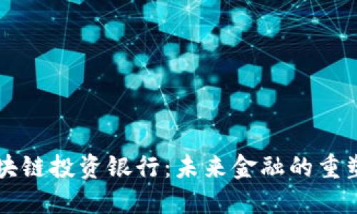 解密区块链投资银行：未来金融的重塑与创新