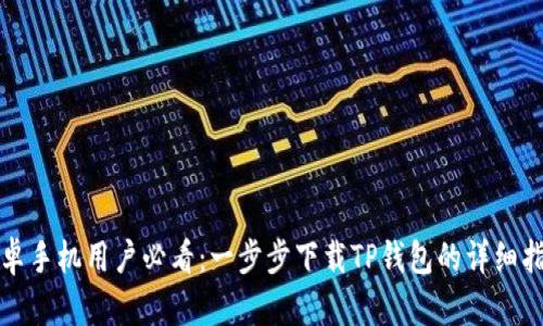 安卓手机用户必看：一步步下载TP钱包的详细指南