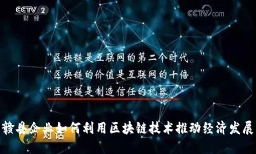 赣县企业如何利用区块链技术推动经济发展