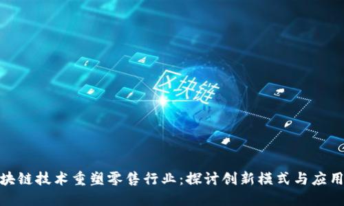 : 区块链技术重塑零售行业：探讨创新模式与应用场景