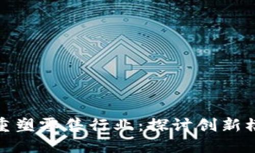 : 区块链技术重塑零售行业：探讨创新模式与应用场景
