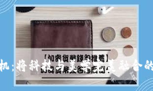 探索TP手机：将科技与美学完美融合的智能设备