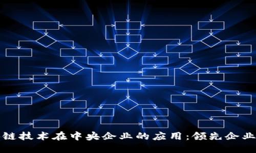 区块链技术在中央企业的应用：领先企业揭秘