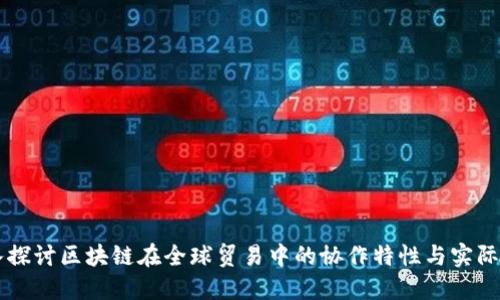 深入探讨区块链在全球贸易中的协作特性与实际应用