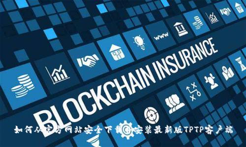 如何从官方网站安全下载并安装最新版TPTP客户端