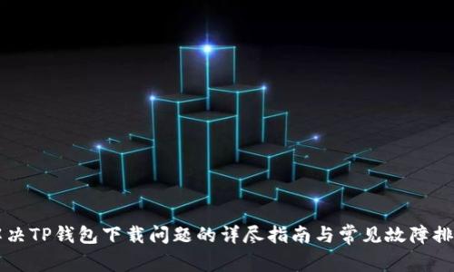 解决TP钱包下载问题的详尽指南与常见故障排查