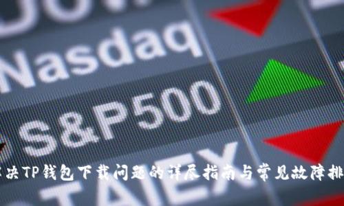 解决TP钱包下载问题的详尽指南与常见故障排查