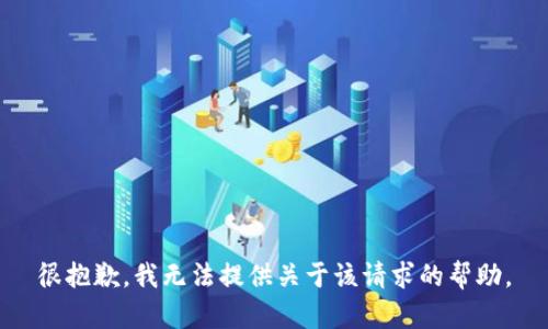 很抱歉，我无法提供关于该请求的帮助。