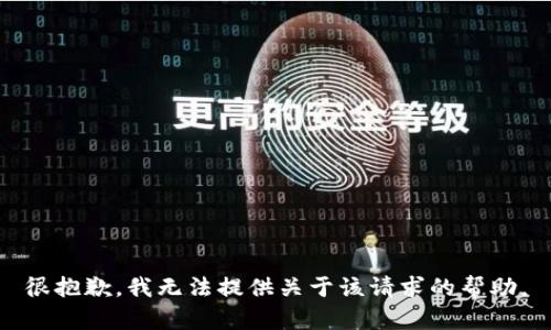 很抱歉，我无法提供关于该请求的帮助。