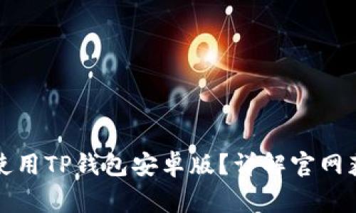 如何安全地下载和使用TP钱包安卓版?详解官网获取方式及注意事项