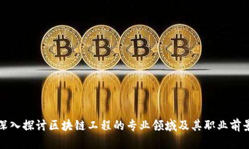 深入探讨区块链工程的专业领域及其职业前景