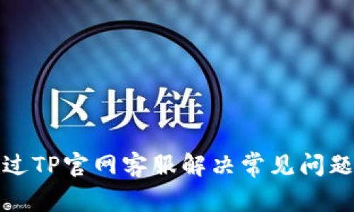 如何通过TP官网客服解决常见问题与疑虑