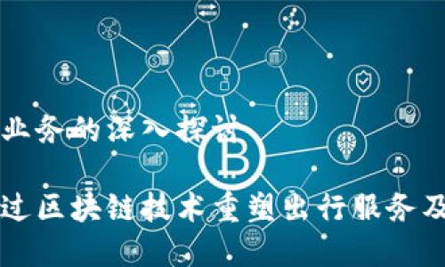 关于滴滴区块链业务的深入探讨
滴滴出行如何通过区块链技术重塑出行服务及其创新应用分析