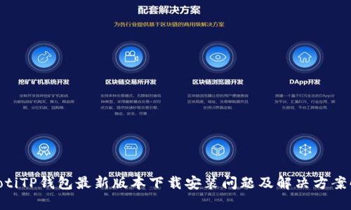 ziaotiTP钱包最新版本下载安装问题及解决方案解析