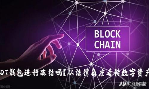 警察可以对USDT钱包进行冻结吗？从法律角度看待数字资产的监管与执法