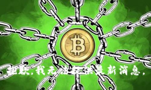 抱歉，我无法提供最新消息。