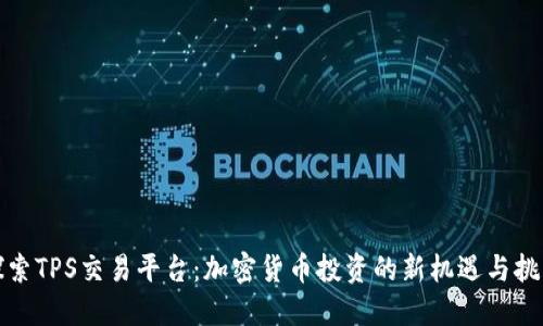 探索TPS交易平台:加密货币投资的新机遇与挑战