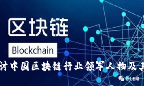 深入探讨中国区块链行业领军人物及其影响力