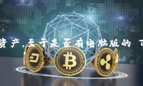TPWallet 是一款数字资产钱包，主要用于加密货币的存储和管理。它是一种移动应用程序，广泛被用户用于在手机上管理他们的数字资产。至于是否有电脑版的 TPWallet，官方主要提供的是移动端的应用，具体是否有电脑版可以查阅 TPWallet 的官方网站或官方社交媒体账号获得最新的信息。

如果你对 TPWallet 的功能、使用方式或其他相关问题有兴趣，可以问我，我愿意提供更多帮助！