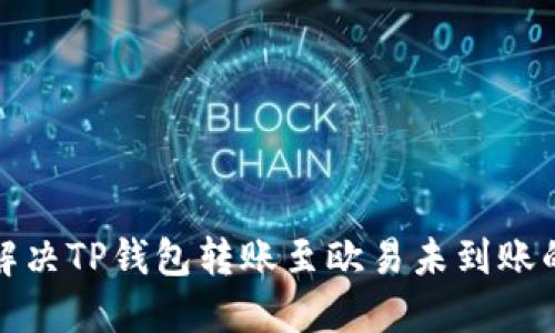 如何解决TP钱包转账至欧易未到账的问题