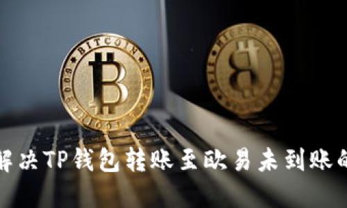 如何解决TP钱包转账至欧易未到账的问题