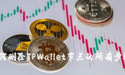 详细指南：如何删除TPWallet节点的所有步骤与注意事项
