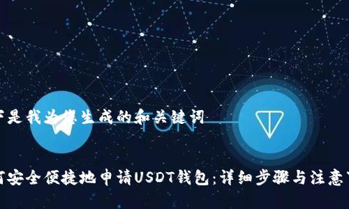 以下是我为您生成的和关键词


如何安全便捷地申请USDT钱包：详细步骤与注意事项