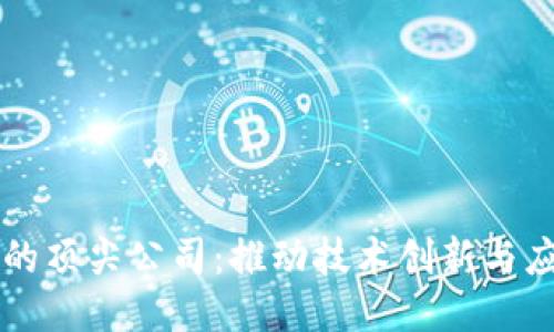 区块链行业的顶尖公司：推动技术创新与应用的领军者
