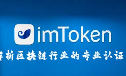 全面解析区块链行业的专业认证与证书