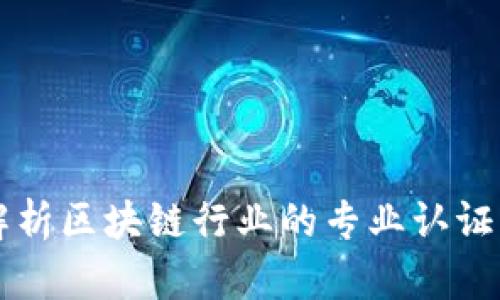 全面解析区块链行业的专业认证与证书